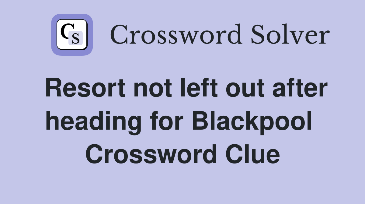 Resort not left out after heading for Blackpool  Crossword Clue
