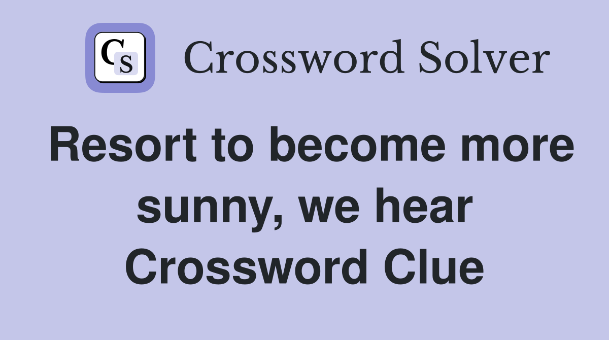 Resort to become more sunny, we hear Crossword Clue