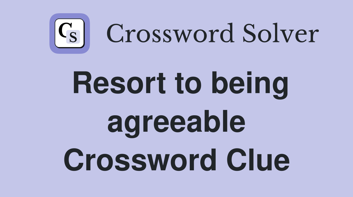 Resort to being agreeable Crossword Clue