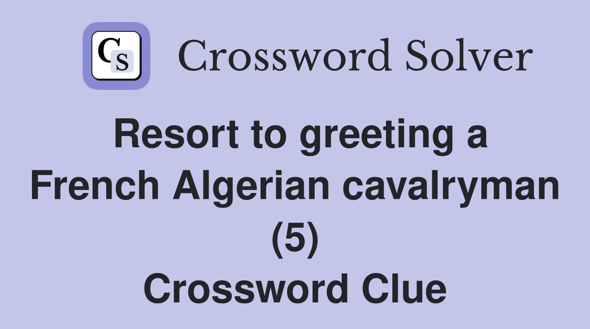 Resort to greeting a French Algerian cavalryman (5) Crossword Clue