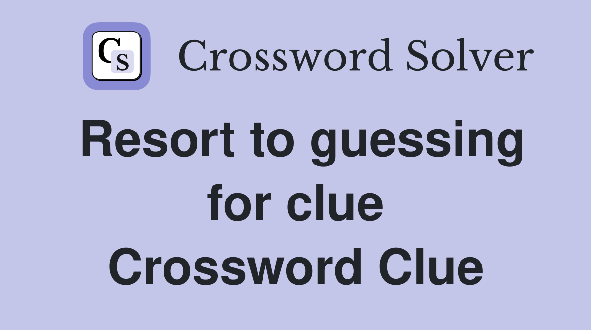 Resort to guessing for clue Crossword Clue
