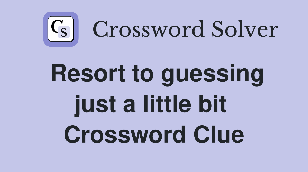 Resort to guessing just a little bit  Crossword Clue