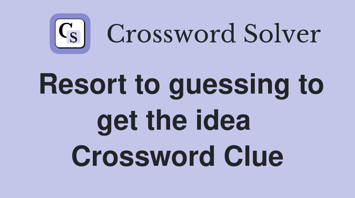 Resort to guessing to get the idea  Crossword Clue