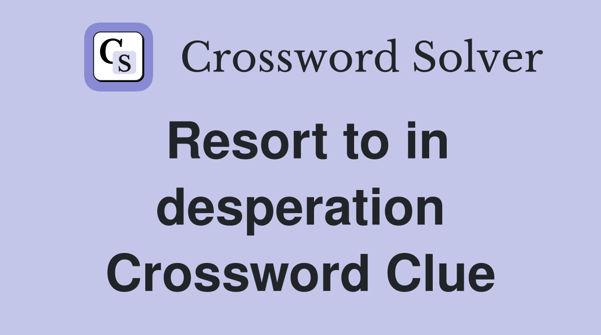 Resort to in desperation Crossword Clue