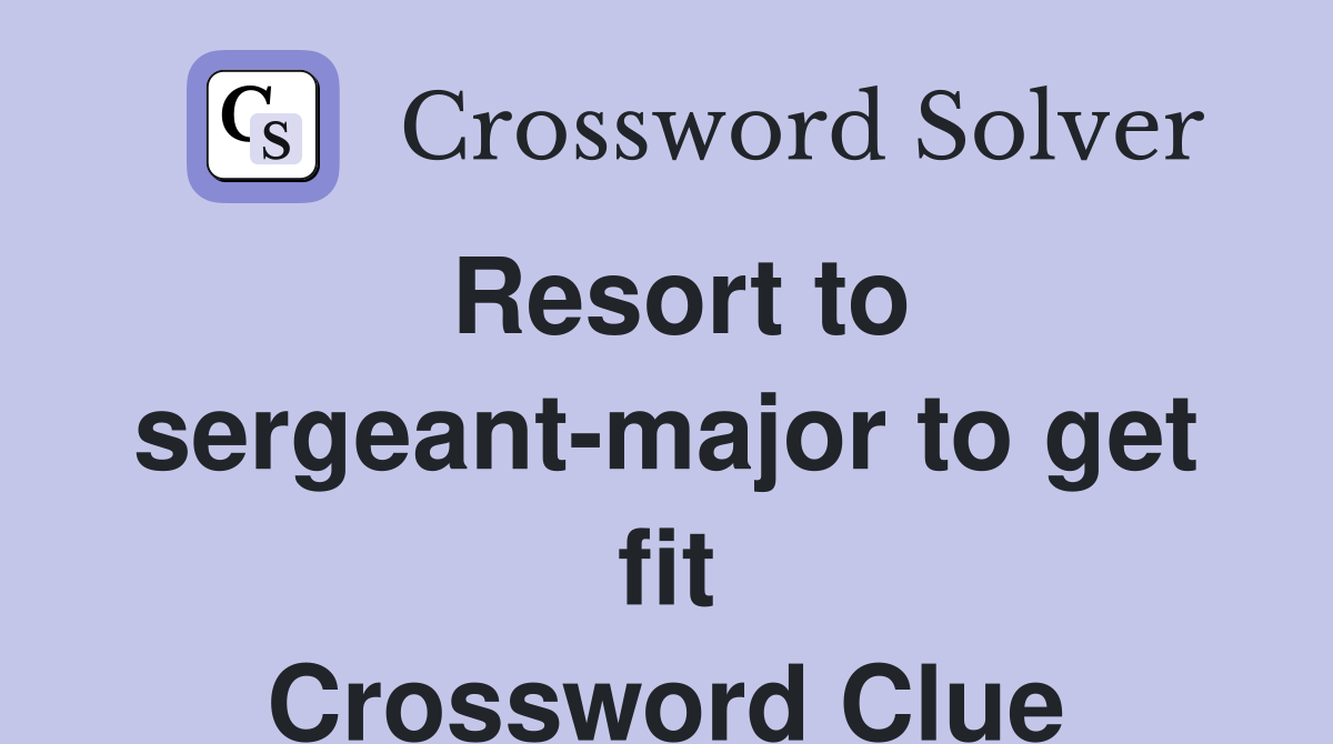 Resort to sergeant-major to get fit Crossword Clue