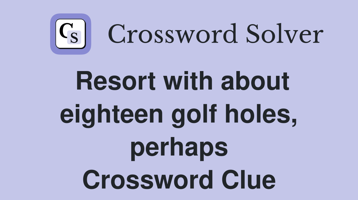 Resort with about eighteen golf holes, perhaps Crossword Clue