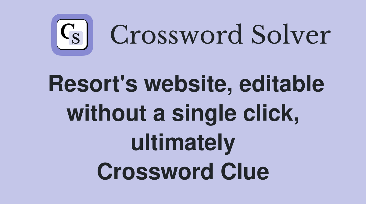 Resort's website, editable without a single click, ultimately Crossword Clue