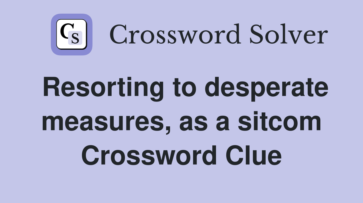 Resorting to desperate measures, as a sitcom Crossword Clue