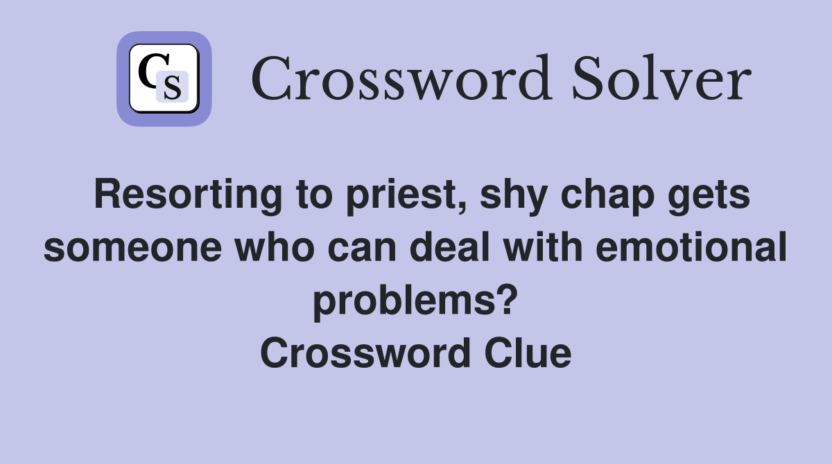 Resorting to priest, shy chap gets someone who can deal with emotional problems? Crossword Clue