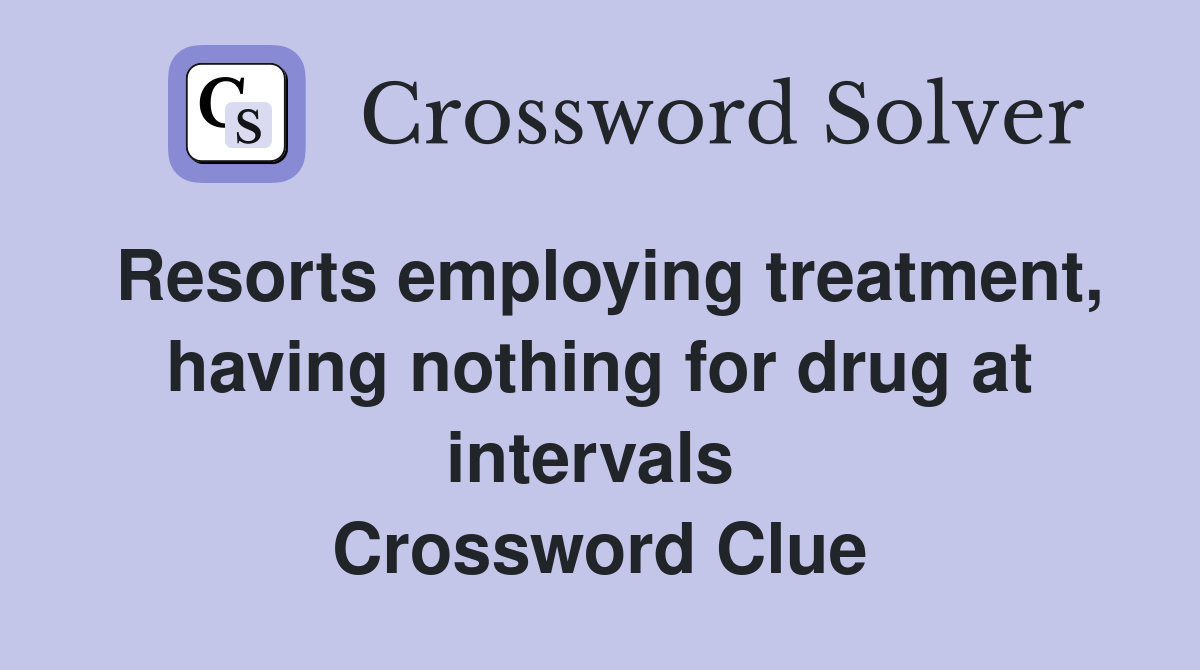 Resorts employing treatment, having nothing for drug at intervals  Crossword Clue