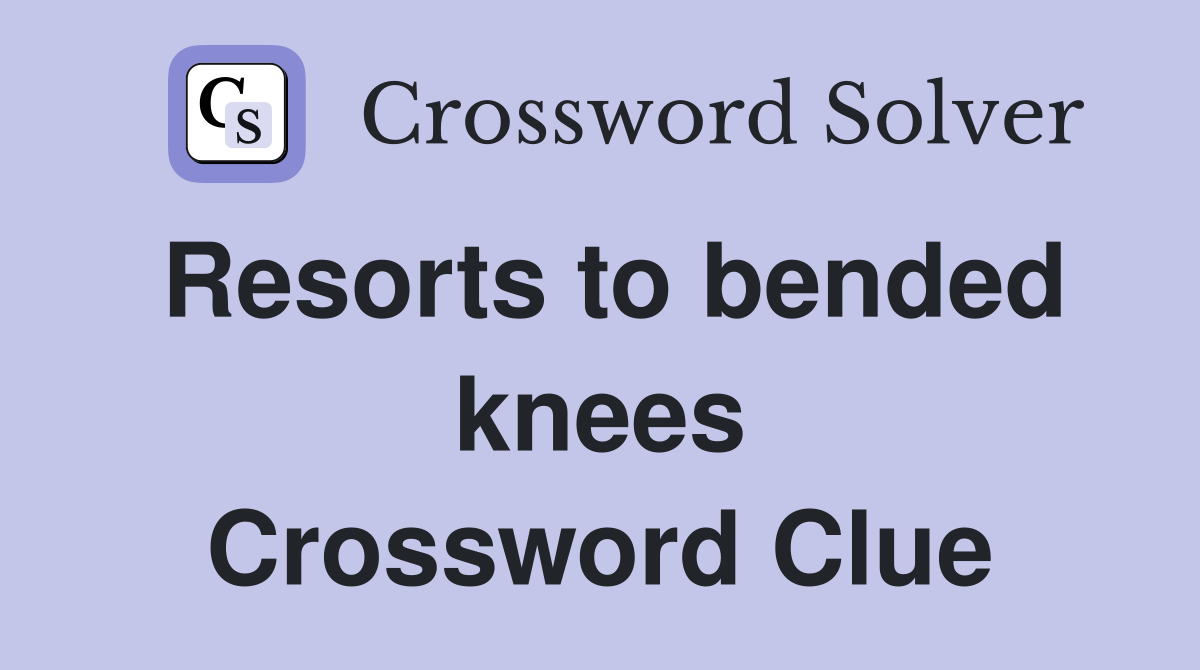 Resorts to bended knees Crossword Clue