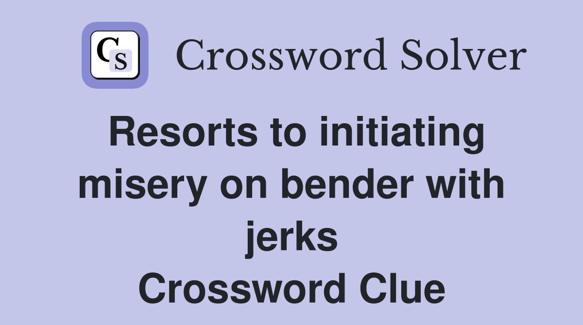 Resorts to initiating misery on bender with jerks Crossword Clue