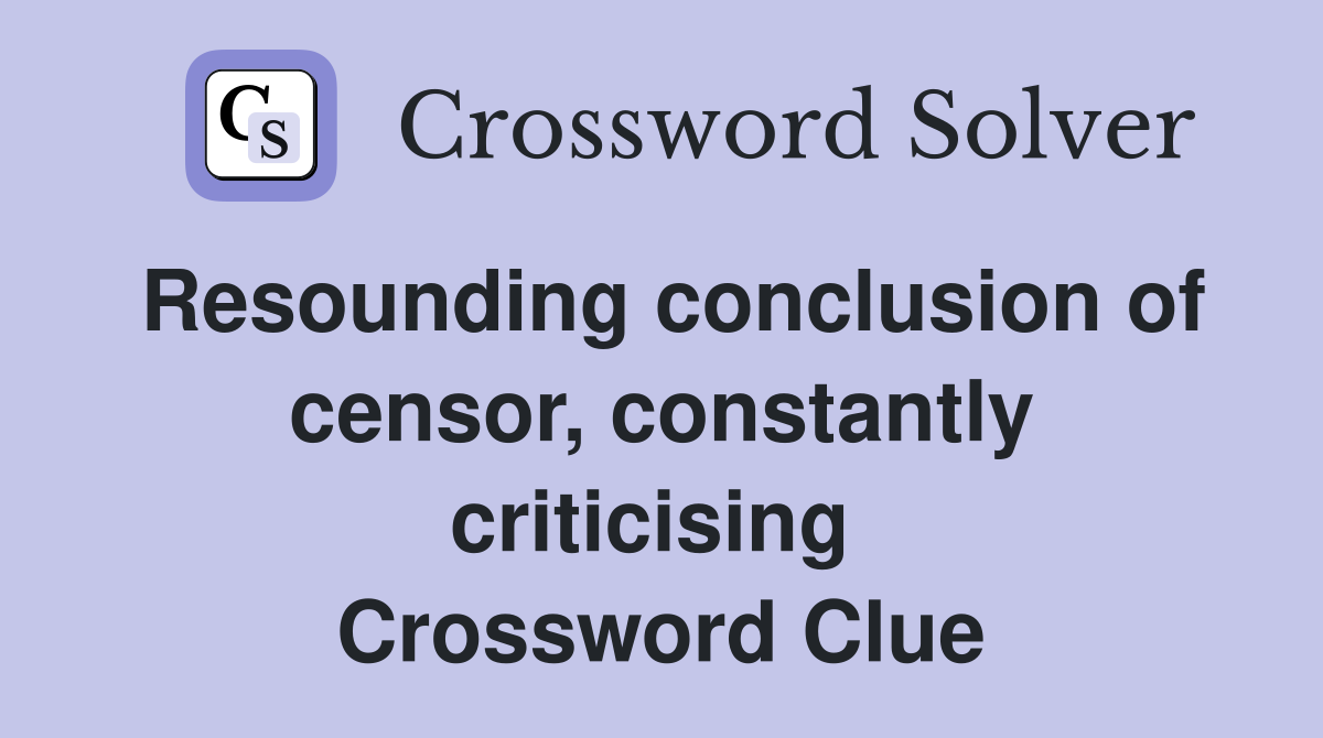 Resounding conclusion of censor, constantly criticising  Crossword Clue