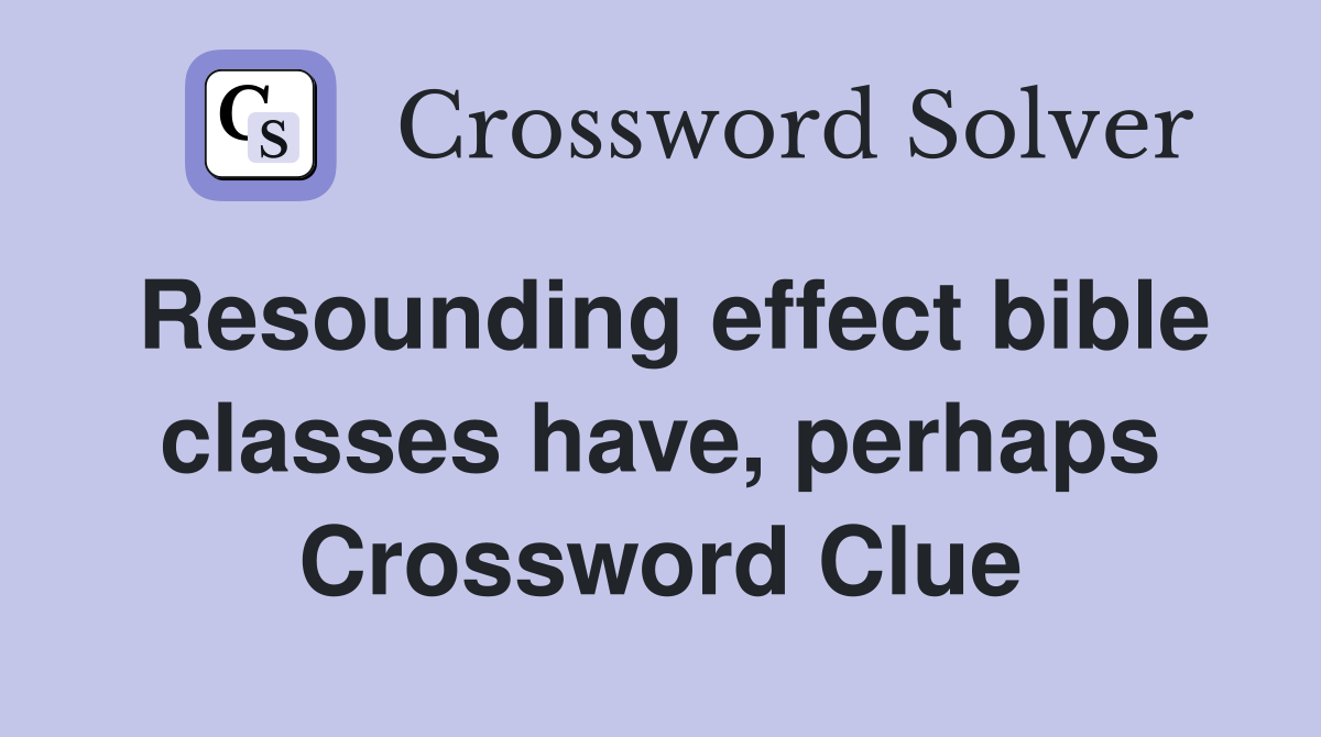 Resounding effect bible classes have, perhaps Crossword Clue
