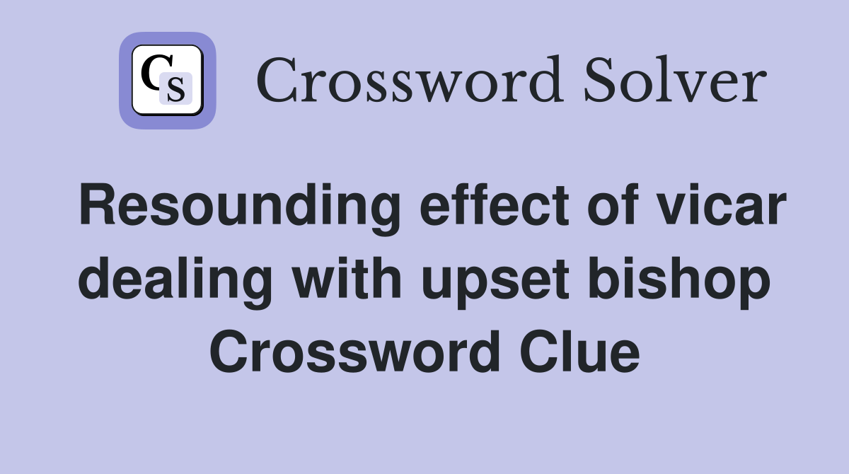 Resounding effect of vicar dealing with upset bishop Crossword Clue