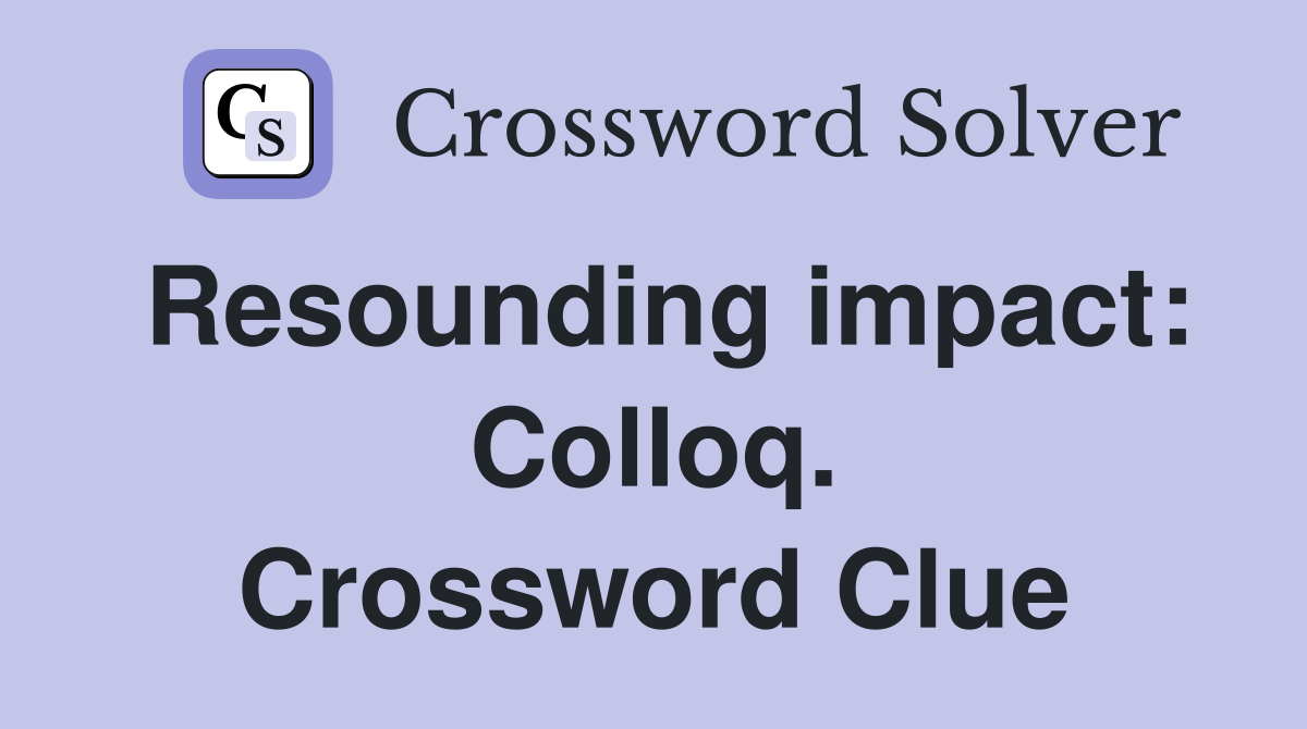 Resounding impact: Colloq. Crossword Clue