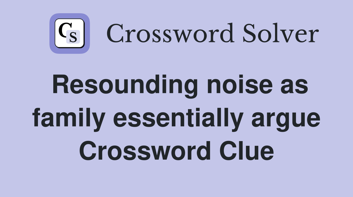 Resounding noise as family essentially argue Crossword Clue