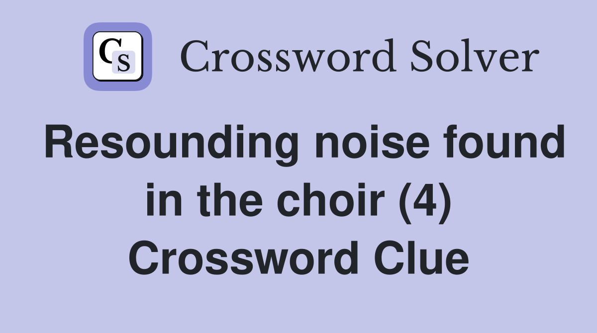 Resounding noise found in the choir (4) Crossword Clue
