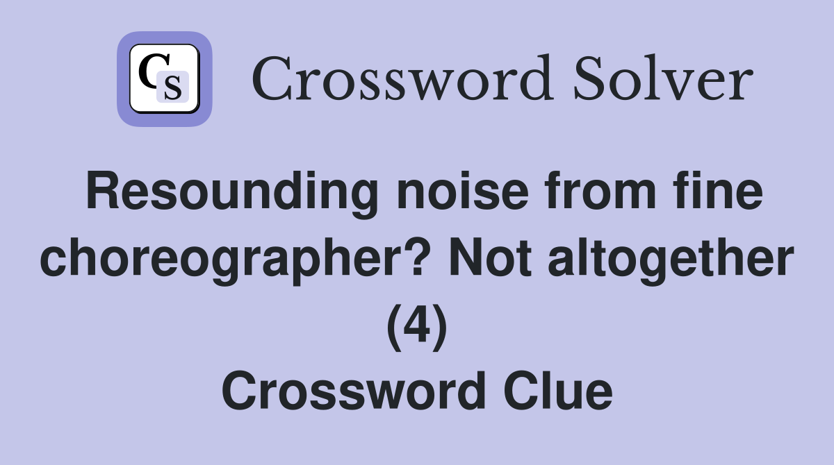 Resounding noise from fine choreographer? Not altogether (4) Crossword Clue