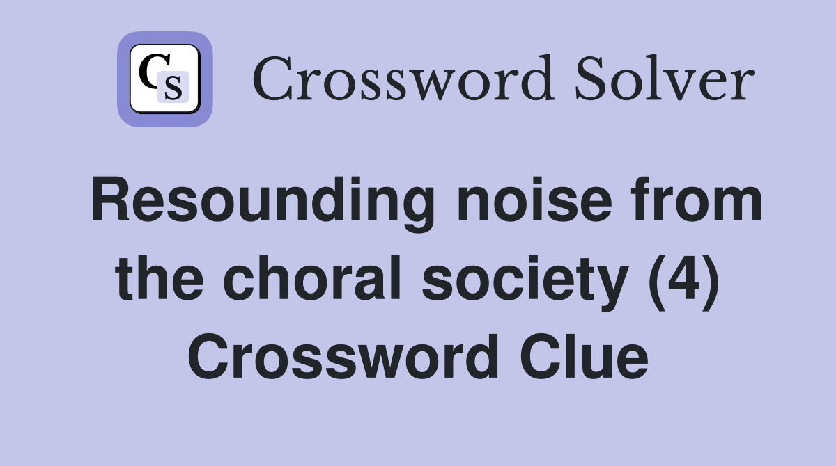 Resounding noise from the choral society (4) Crossword Clue