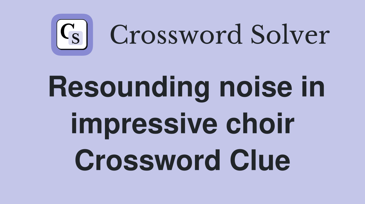 Resounding noise in impressive choir Crossword Clue