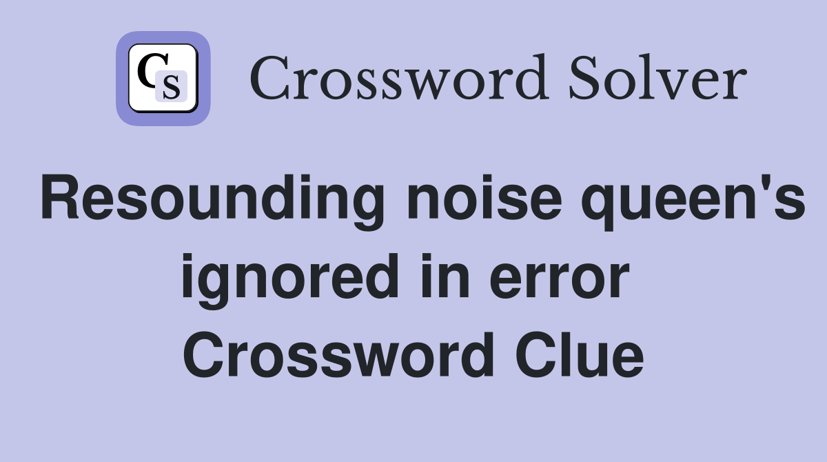 Resounding noise queen's ignored in error  Crossword Clue