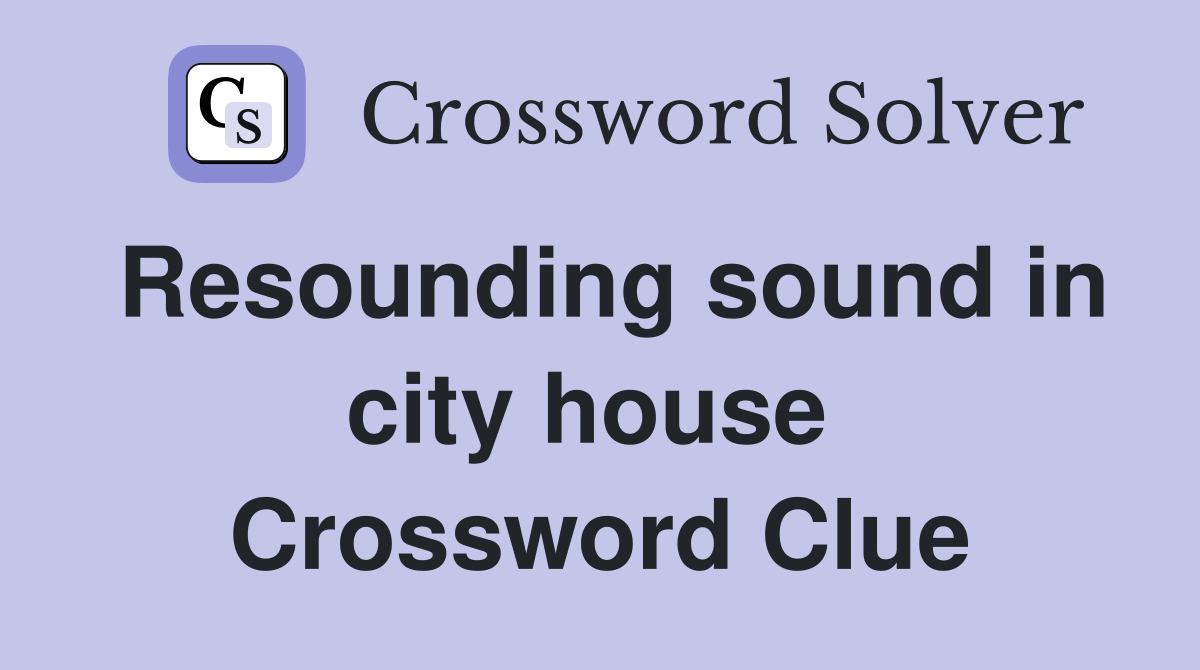 Resounding sound in city house  Crossword Clue