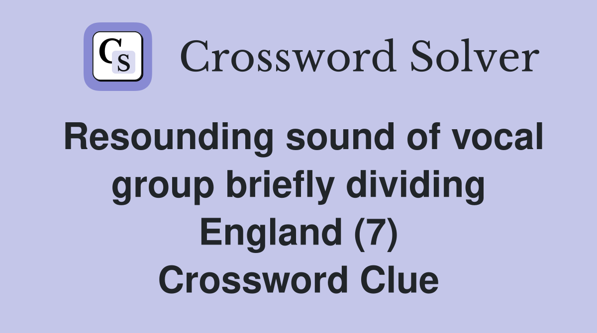 Resounding sound of vocal group briefly dividing England (7) Crossword Clue