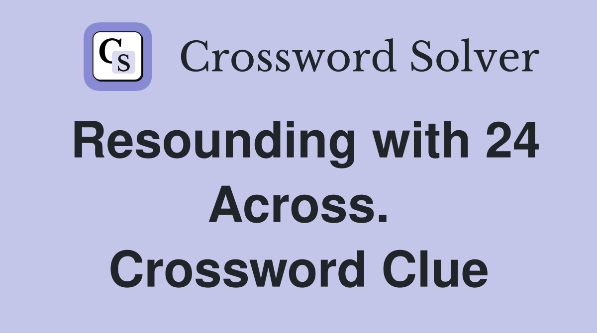 Resounding with 24 Across. Crossword Clue