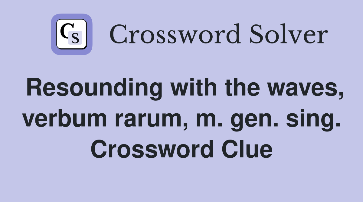 Resounding with the waves, verbum rarum, m. gen. sing. Crossword Clue