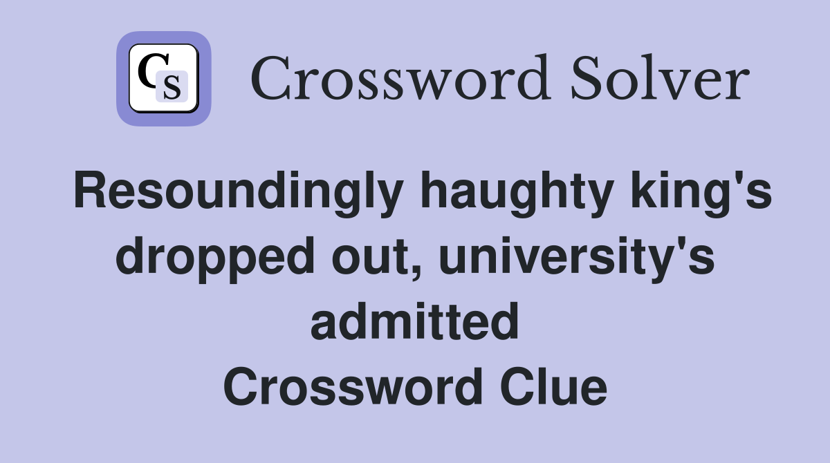 Resoundingly haughty king's dropped out, university's admitted Crossword Clue