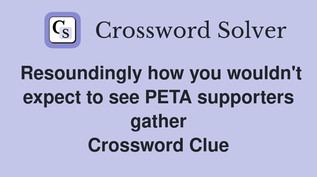 Resoundingly how you wouldn't expect to see PETA supporters gather Crossword Clue