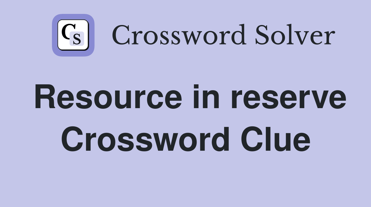 Resource in reserve Crossword Clue