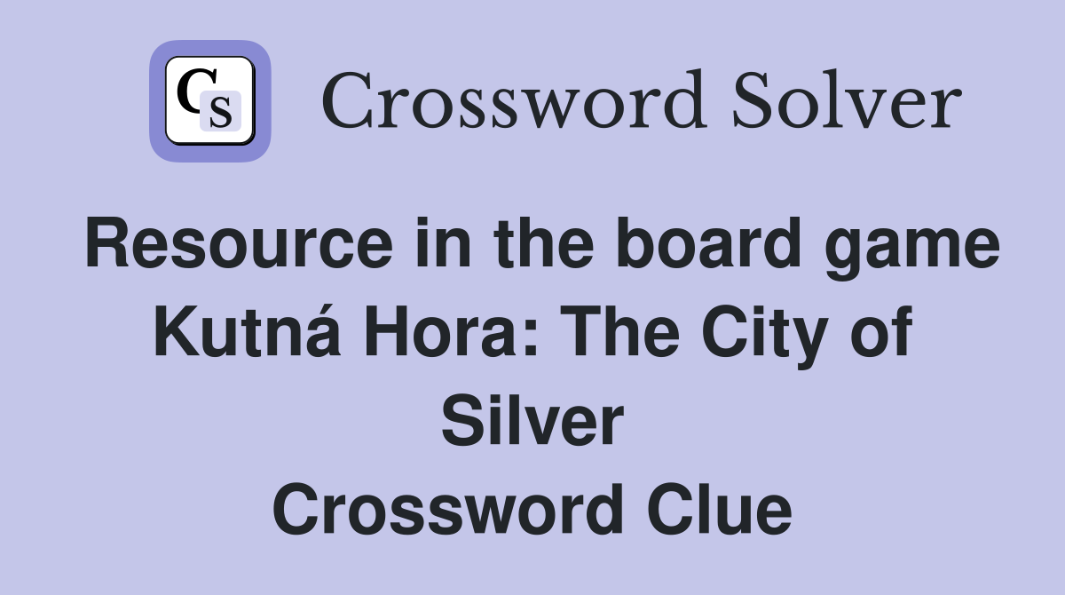 Resource in the board game Kutná Hora: The City of Silver Crossword Clue