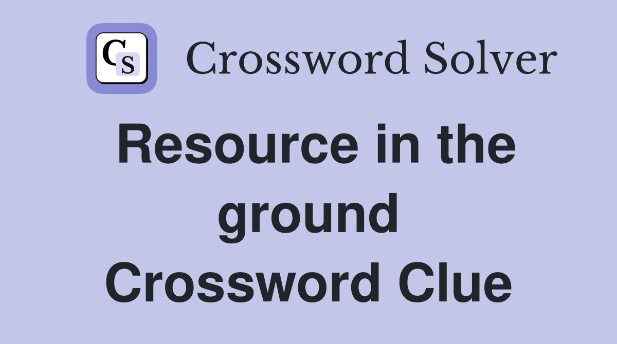 Resource in the ground Crossword Clue