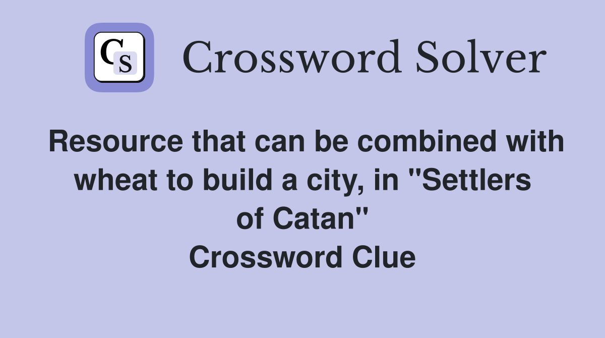 Resource that can be combined with wheat to build a city, in "Settlers of Catan" Crossword Clue