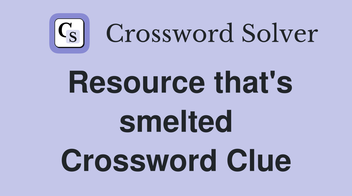 Resource that's smelted Crossword Clue