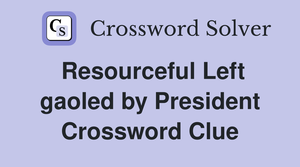 Resourceful Left gaoled by President Crossword Clue