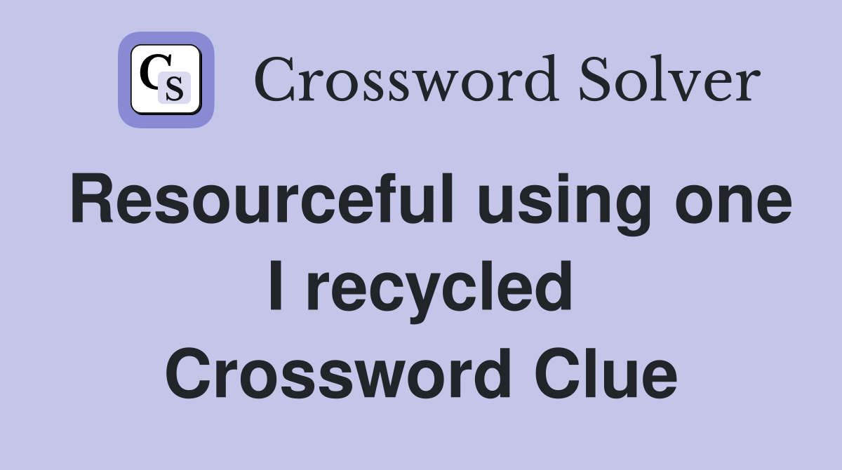 Resourceful using one I recycled Crossword Clue