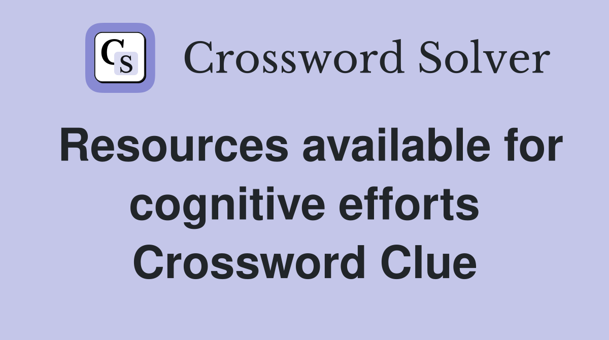 Resources available for cognitive efforts Crossword Clue