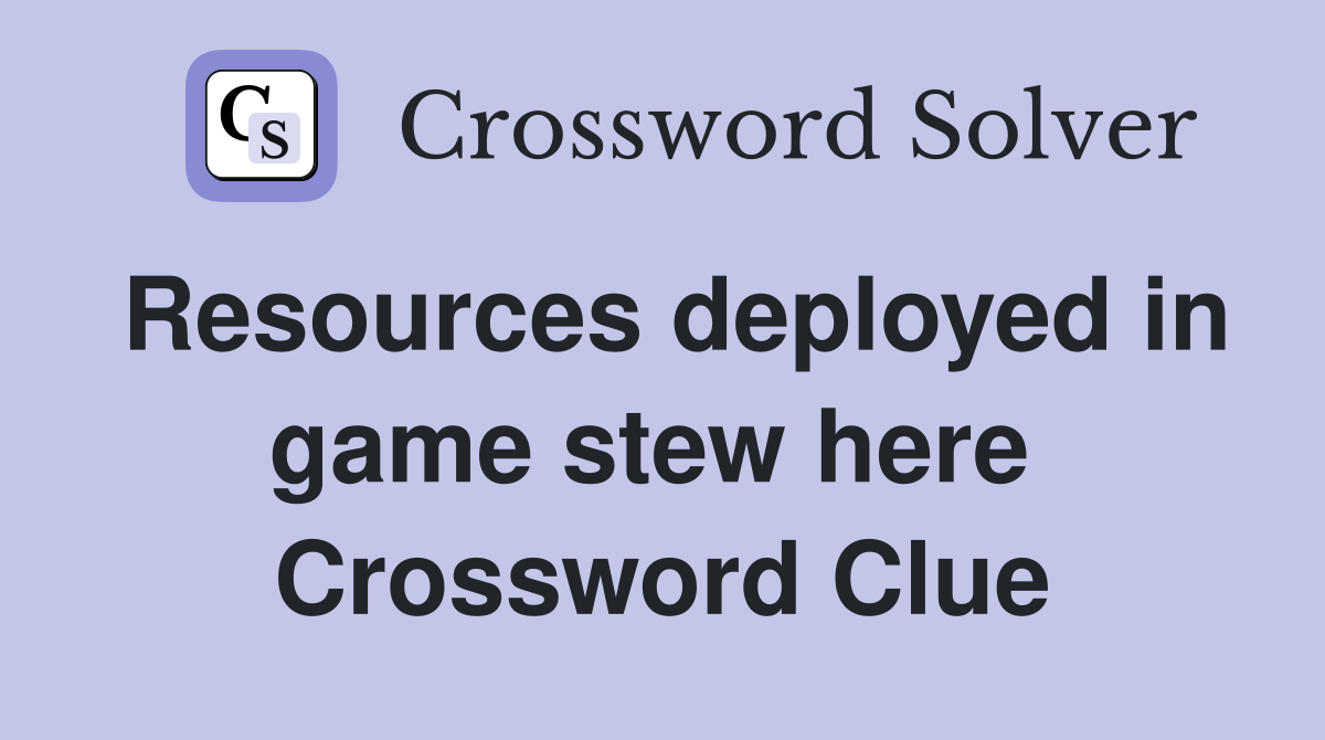 Resources deployed in game stew here  Crossword Clue