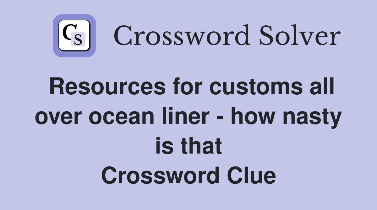 Resources for customs all over ocean liner - how nasty is that Crossword Clue