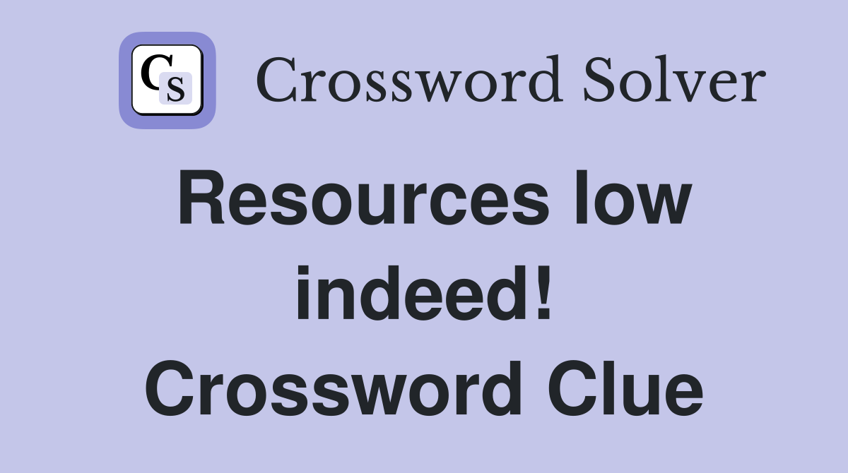 Resources low indeed! Crossword Clue