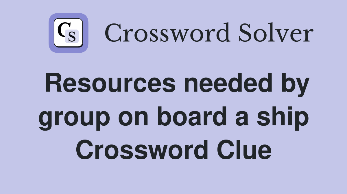 Resources needed by group on board a ship Crossword Clue