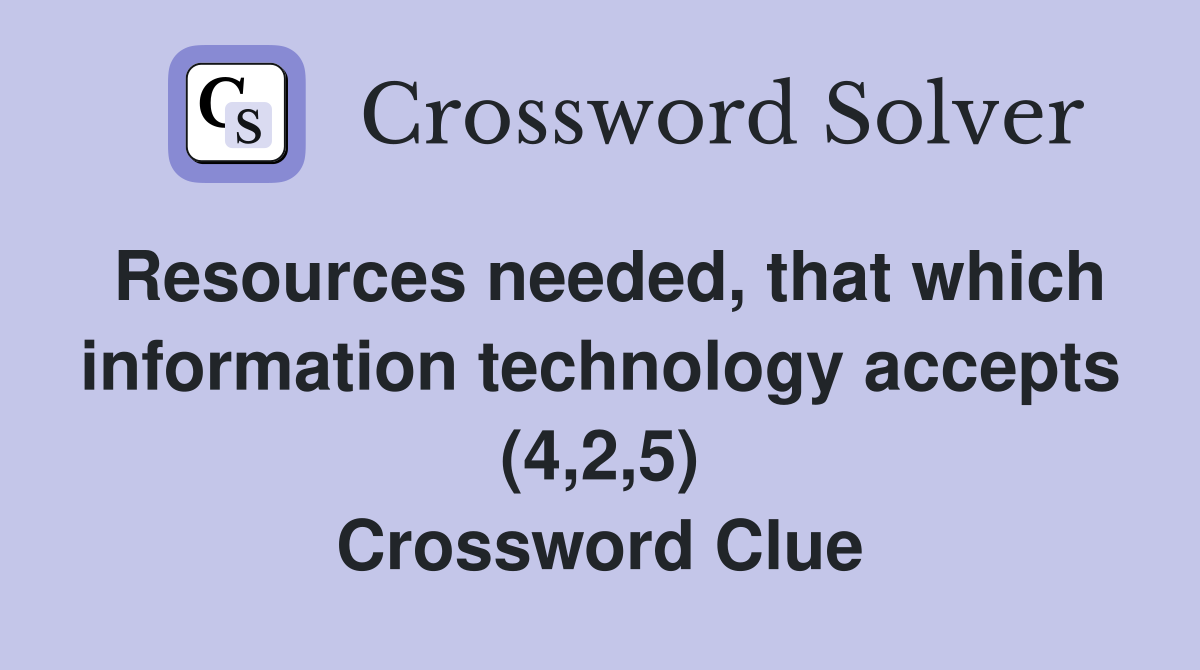 Resources needed, that which information technology accepts (4,2,5) Crossword Clue