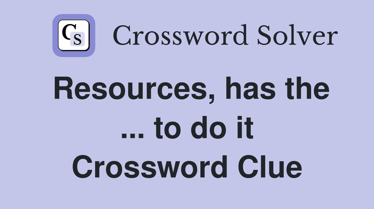 Resources, has the ... to do it Crossword Clue