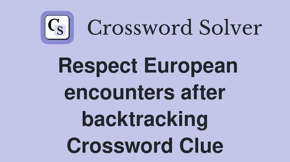 Respect European encounters after backtracking Crossword Clue