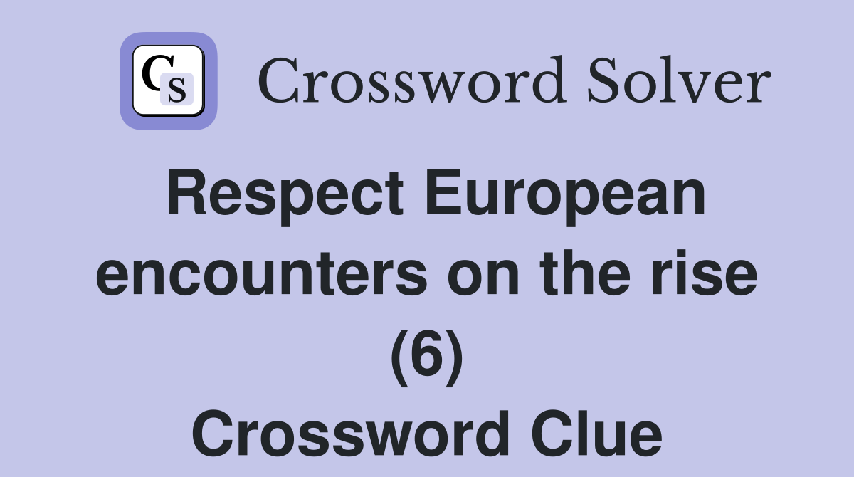 Respect European encounters on the rise (6) Crossword Clue
