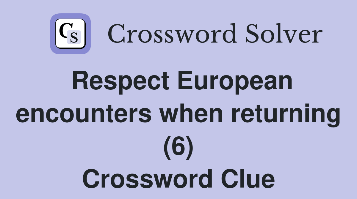 Respect European encounters when returning (6) Crossword Clue