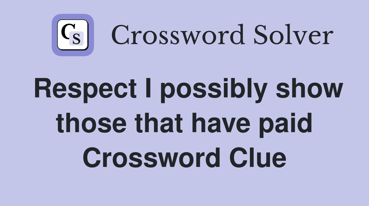 Respect I possibly show those that have paid Crossword Clue